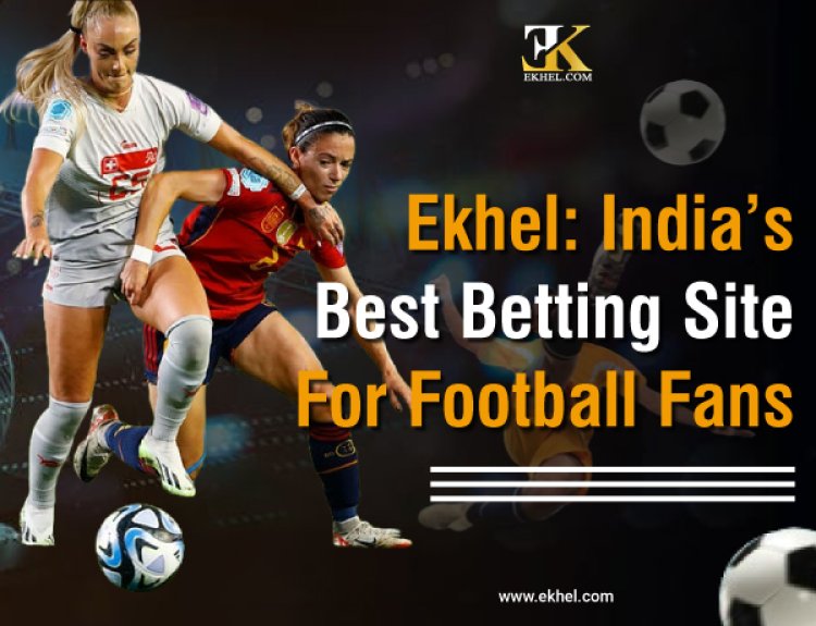 Ekhel: India’s Best Betting Site for Football Fans