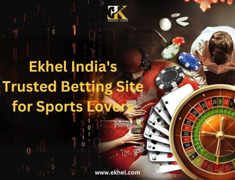 Why EKHEL is India's #1 Trusted Betting Site for Sports Lovers?